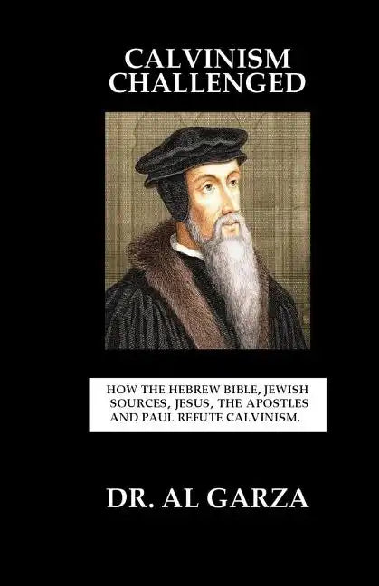Calvinism Challenged: How the Hebrew Bible, Jewish Sources, Jesus, the Apostles and Paul Refute Calvinism. - Paperback