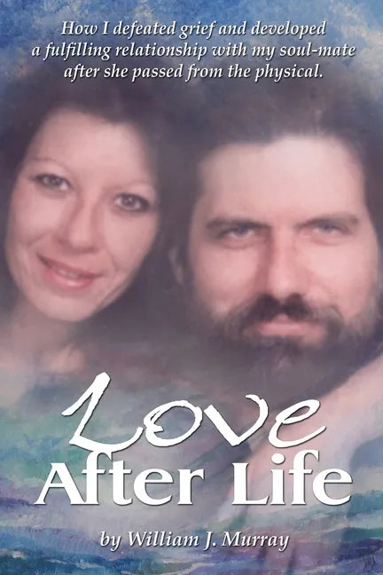 Love After Life: How I defeated grief and developed a fulfilling relationship with my soul-mate after she passed from the physical. - Paperback