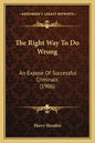 The Right Way To Do Wrong: An Expose Of Successful Criminals (1906) - Paperback