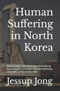 Human Suffering in North Korea: Here to help? The challenges of providing human rights protection and humanitarian assistance to North Koreans. - Paperback