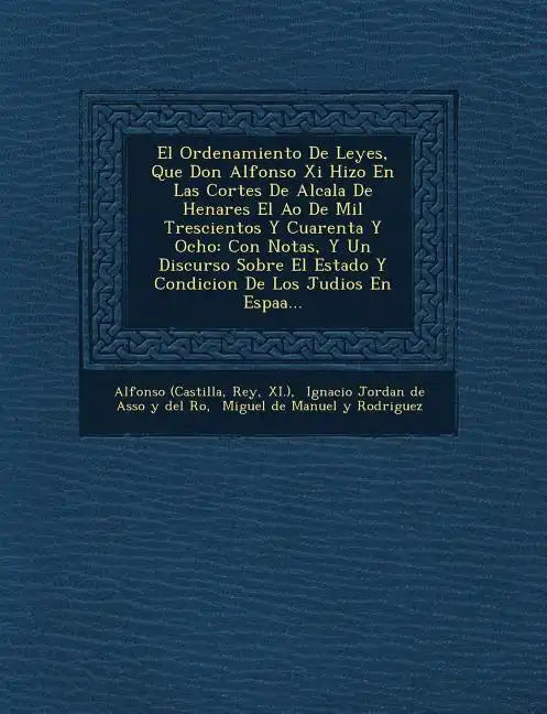 El Ordenamiento De Leyes, Que Don Alfonso Xi Hizo En Las Cortes De Alcala De Henares El A�o De Mil Trescientos Y Cuarenta Y Ocho: Con Notas, Y - Paperback