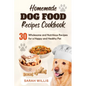 Homemade Dog Food Recipes Cookbook: 30 Wholesome and Nutritious Recipes for a Happy and Healthy Pet - Paperback
