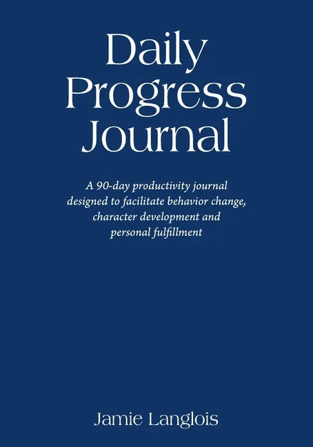 Daily Progress Journal: A 90-day productivity journal designed to facilitate behavior change, character development, and personal fulfillment - Paperback