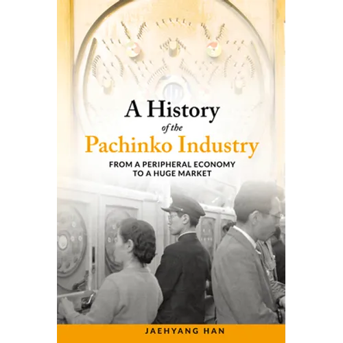 A History of the Pachinko Industry: From a Peripheral Economy to a Huge Market - Paperback