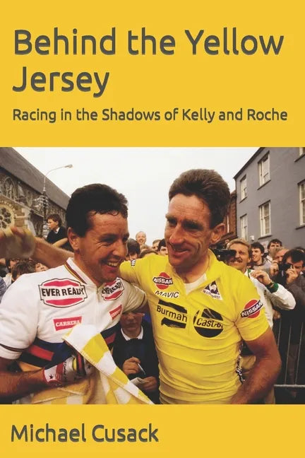 Behind the Yellow Jersey: Racing in the Shadows of Kelly and Roche - Paperback