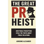 The Great PR Heist: How Public Perception Stole the Truth About Public Relations: How Public Perception Stole the Truth About Public Relations - Paperback
