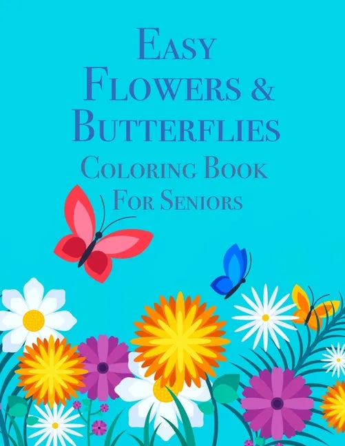 Easy Flowers & Butterflies Coloring Book For Seniors: Ideal for Seniors and Adults With Dementia - Paperback