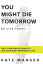 You Might Die Tomorrow: Face Your Fear of Death to Live Your Most Meaningful Life - Hardcover