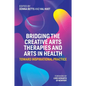 Bridging the Creative Arts Therapies and Arts in Health: Toward Inspirational Practice - Paperback