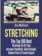Stretching: The Top 100 Best Stretches Of All Time: Increase Flexibility, Gain Strength, Relieve Pain & Prevent Injury - Hardcover