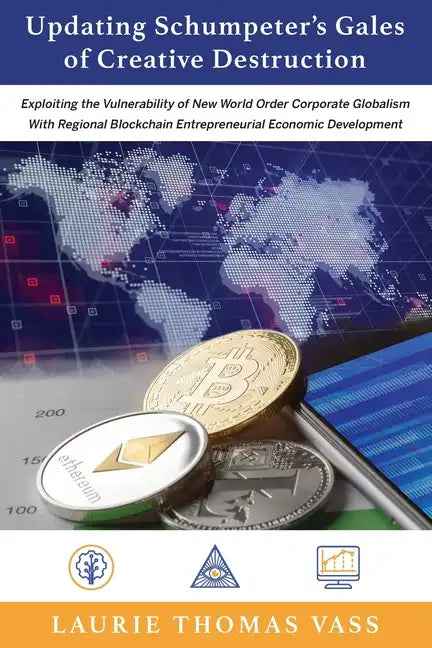 Updating Schumpeter's Gales of Creative Destruction: Exploiting the Vulnerability of New World Order Corporate Globalism With Regional Blockchain Entr - Paperback