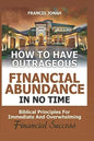 How to Have Outrageous Financial Abundance in No Time: Biblical Principles for Immediate and Overwhelming Financial Success: Wealth Creation, Personal - Paperback