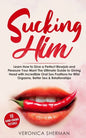 Sucking Him: Learn How to Give a Perfect Blowjob and Pleasure Your Man! The Ultimate Guide to Giving Head with Incredible Oral Sex - Paperback