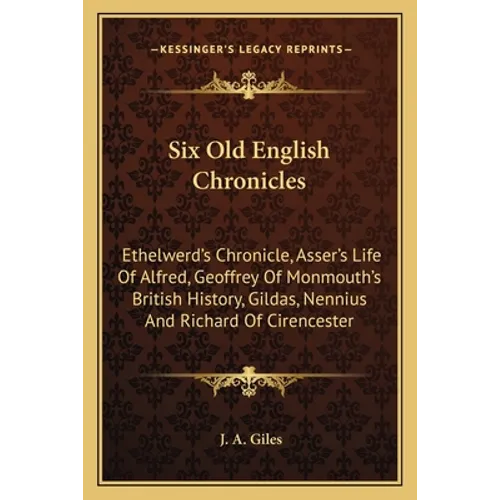 Six Old English Chronicles: Ethelwerd's Chronicle, Asser's Life of Alfred, Geoffrey of Monmouth's British History, Gildas, Nennius and Richard of - Paperback