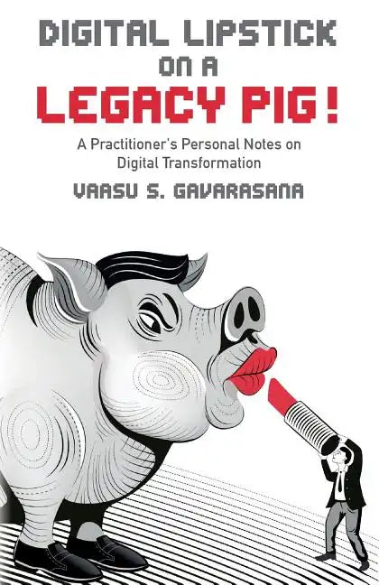 Digital Lipstick on a Legacy Pig !: A Practitioner's Personal Notes on Digital Transformation - Paperback