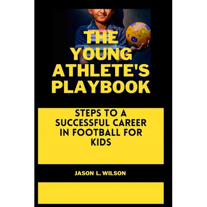 The Young Athlete's Playbook: Steps to a Successful Career in Football For Kids - Paperback