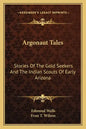 Argonaut Tales: Stories Of The Gold Seekers And The Indian Scouts Of Early Arizona - Paperback