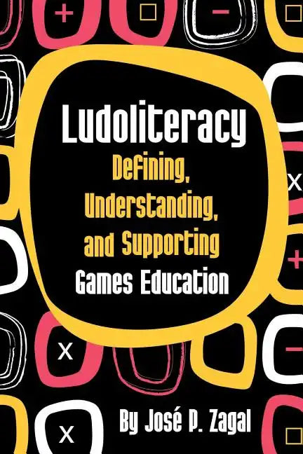 Ludoliteracy: Defining, Understanding, and Supporting Games Education - Paperback