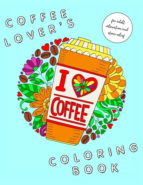 I Heart Coffee: Coffee Lovers Coloring Book for Adult Relaxation and Stress Relief: Coffee Coloring Book for Adults - Paperback