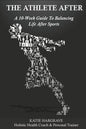 The Athlete After: A 10-Week Guide to Balancing Life After Sports - Paperback