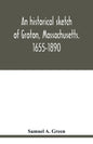 An historical sketch of Groton, Massachusetts. 1655-1890 - Paperback