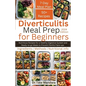 Diverticulitis Meal Prep For Beginners: Nutritious Recipes for a Healthy Digestive System and Ready-to-go Meals to Prevent Painful Flare-ups - Paperback