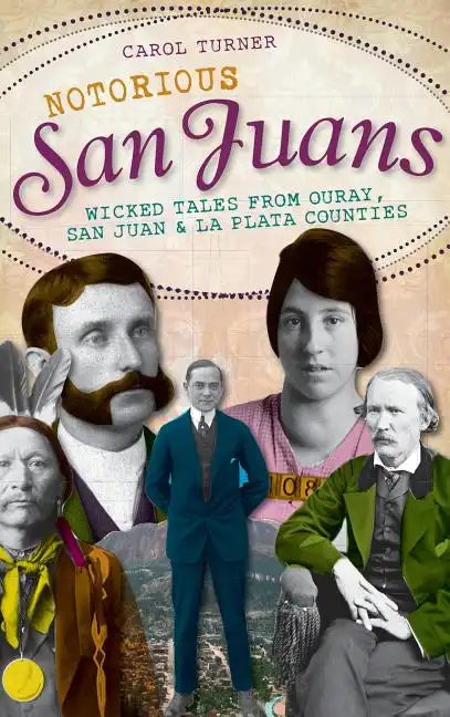 Notorious San Juans: Wicked Tales from Ouray, San Juan & La Plata Counties - Hardcover