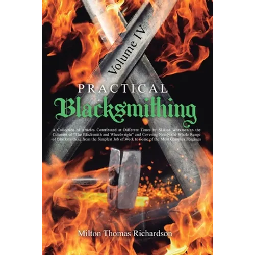 Practical Blacksmithing Vol. IV: A Collection of Articles Contributed at Different Times by Skilled Workmen to the Columns of "The Blacksmith and Whee - Paperback