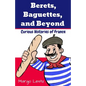 Berets, Baguettes, and Beyond: Curious Histories of France - Paperback