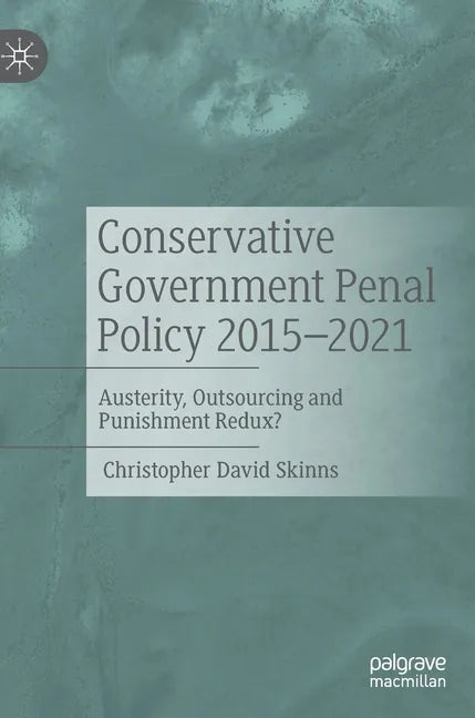 Conservative Government Penal Policy 2015-2021: Austerity, Outsourcing and Punishment Redux? - Hardcover