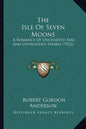 The Isle Of Seven Moons: A Romance Of Uncharted Seas And Untrodden Shores (1922) - Paperback