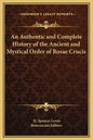 An Authentic and Complete History of the Ancient and Mystical Order of Rosae Crucis - Hardcover