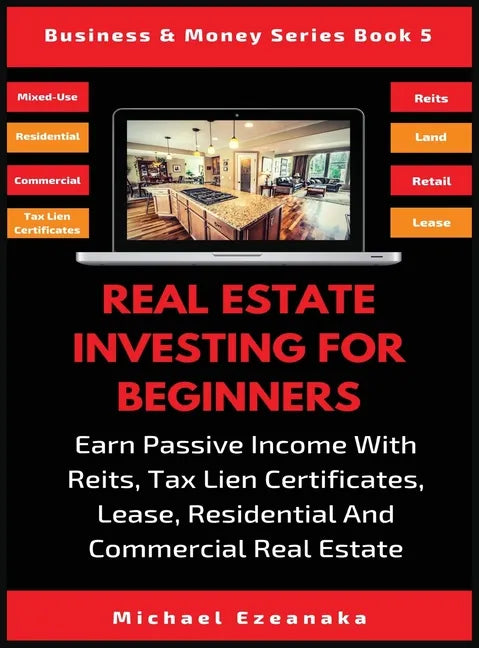 Real Estate Investing For Beginners: Earn Passive Income With Reits, Tax Lien Certificates, Lease, Residential & Commercial Real Estate - Hardcover