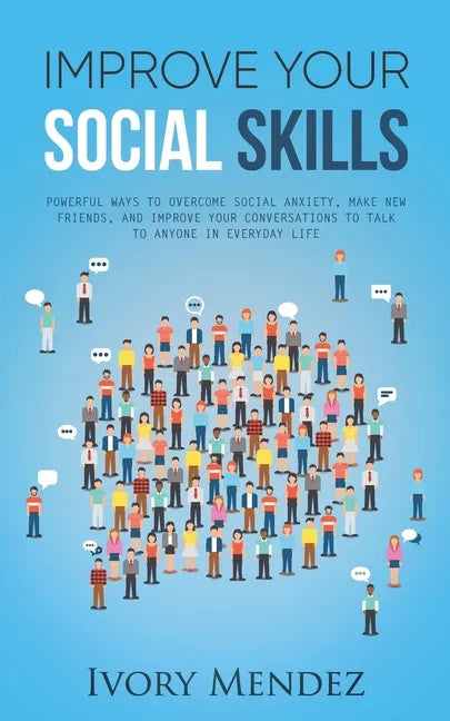 Improve Your Social Skills: Powerful Ways to Overcome Social Anxiety, Make New Friends, and Improve Your Conversations to Talk to Anyone in Everyd - Paperback