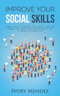 Improve Your Social Skills: Powerful Ways to Overcome Social Anxiety, Make New Friends, and Improve Your Conversations to Talk to Anyone in Everyd - Paperback