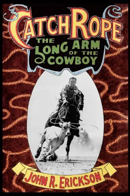 Catch Rope: The Long Arm of the Cowboy: The History and Evolution of Ranch Roping - Paperback