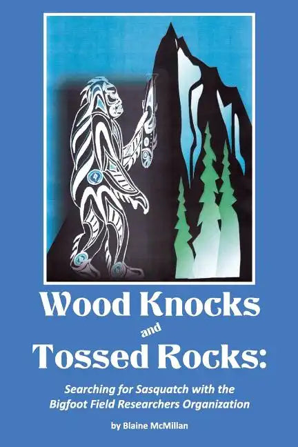 Wood Knocks & Tossed Rocks: Searching for Sasquatch with the Bigfoot Field Researchers Organization - Paperback