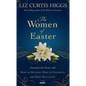 The Women of Easter: Encounter the Savior with Mary of Bethany, Mary of Nazareth, and Mary Magdalene - Hardcover