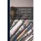 Landscape Painting; With Twenty-four Reproductions of Representative Pictures - Hardcover