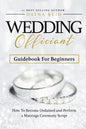 Wedding Officiant Guidebook For Beginners: How to Become Ordained and Perform a Marriage Ceremony Script - Paperback
