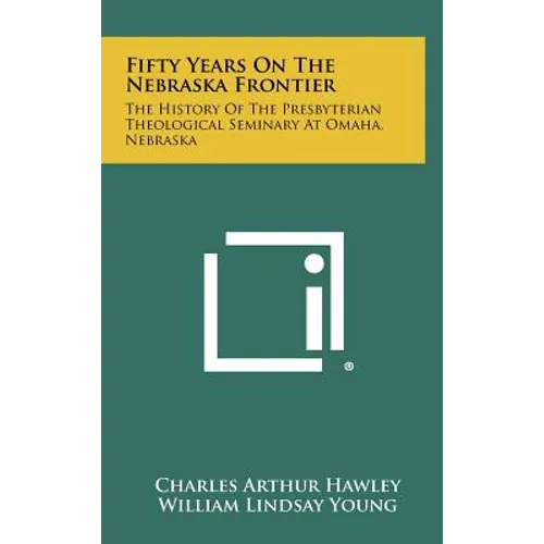 Fifty Years on the Nebraska Frontier: The History of the Presbyterian Theological Seminary at Omaha, Nebraska - Hardcover