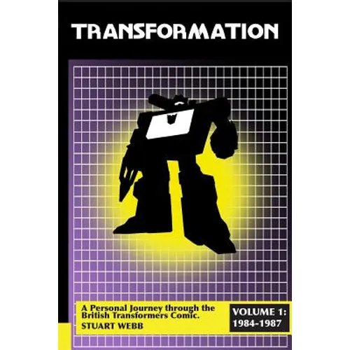 Transformation: A Personal Journey Through the British Transformers Comic Volume 1: 1984-1987 - Paperback