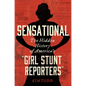 Sensational: The Hidden History of America's "Girl Stunt Reporters" - Hardcover