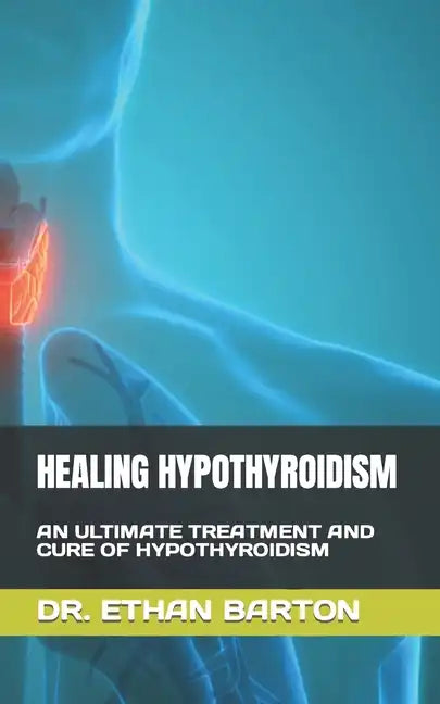 Healing Hypothyroidism: An Ultimate Treatment and Cure of Hypothyroidism - Paperback