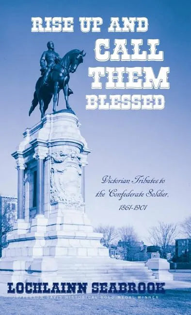Rise Up and Call Them Blessed: Victorian Tributes to the Confederate Soldier, 1861-1901 - Hardcover