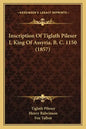 Inscription Of Tiglath Pileser I, King Of Assyria, B. C. 1150 (1857) - Paperback
