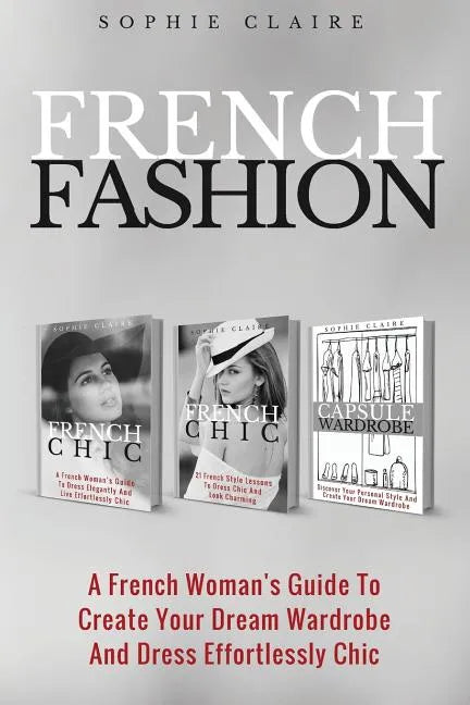 French Fashion: A French Woman's Guide To Create Your Dream Wardrobe And Dress Effortlessly Chic - Paperback