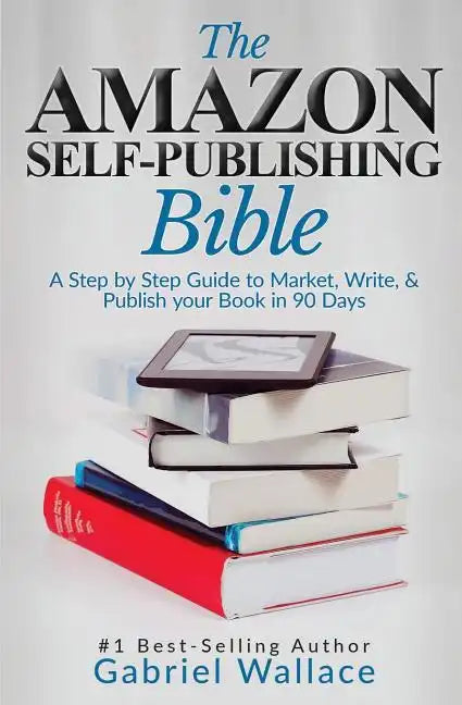 The Amazon Self-Publishing Bible: A Step-By-Step Guide to Market, Write & Publish Your Book in 90 Days - Paperback