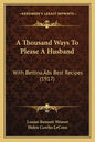 A Thousand Ways To Please A Husband: With Bettina's Best Recipes (1917) - Paperback