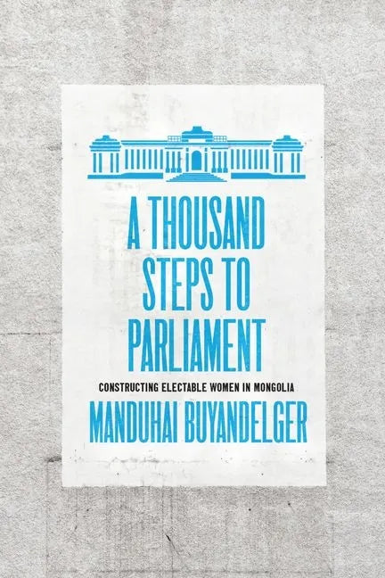 A Thousand Steps to Parliament: Constructing Electable Women in Mongolia - Hardcover